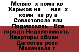 Меняю 4х комн кв. Харьков на 1,2 или 3х комн. кв-ру в Севастополе или Подмосковь - Все города Недвижимость » Квартиры обмен   . Дагестан респ.,Махачкала г.